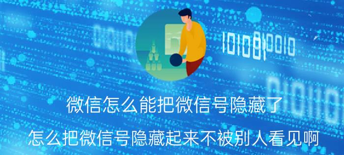 微信怎么能把微信号隐藏了 怎么把微信号隐藏起来不被别人看见啊？